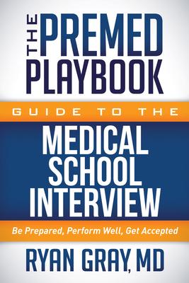 The Premed Playbook Guide to the Medical School Interview: Be Prepared, Perform Well, Get Accepted