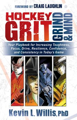 Hockey Grit, Grind, and Mind: Your Playbook for Increasing Toughness, Focus, Drive, Resilience, Confidence, and Consistency in Today's Game