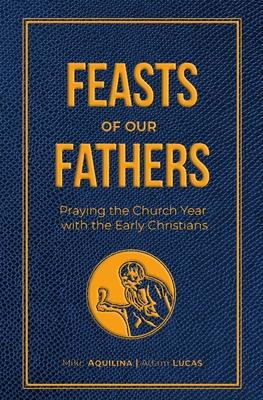 Feasts of Our Fathers: Praying the Church Year with the Early Christians