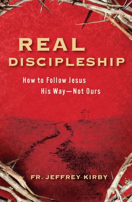 Real Discipleship: How to Follow Jesus His Way--Not Ours