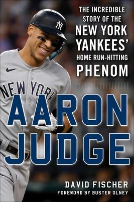 Aaron Judge: The Incredible Story of the New York Yankees' Home Run-Hitting Phenom