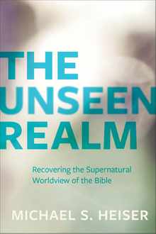 The Unseen Realm: Recovering the Supernatural Worldview of the Bible