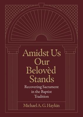 Amidst Us Our Beloved Stands: Recovering Sacrament in the Baptist Tradition