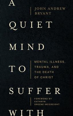 A Quiet Mind to Suffer with: Mental Illness, Trauma, and the Death of Christ