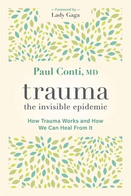 Trauma: The Invisible Epidemic: How Trauma Works and How We Can Heal from It