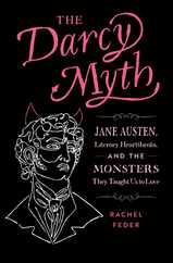 The Darcy Myth: Jane Austen, Literary Heartthrobs, and the Monsters They Taught Us to Love Subscription