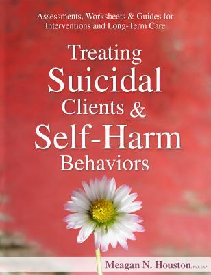 Treating Suicidal Clients & Self-Harm Behaviors: Assessments, Worksheets & Guides for Interventions and Long-Term Care