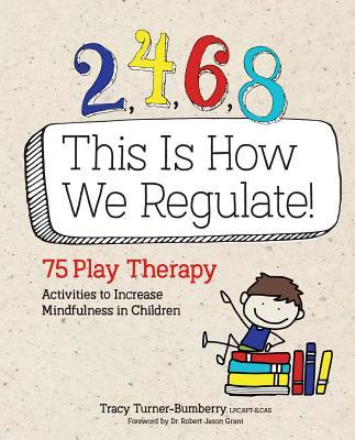 2, 4, 6, 8 This Is How We Regulate: 75 Play Therapy Activities to Increase Mindfulness in Children