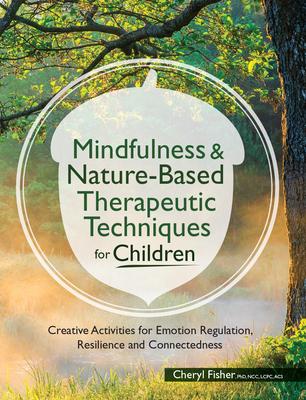 Mindfulness & Nature-Based Therapeutic Techniques for Children: Creative Activities for Emotion Regulation, Resilience and Connectedness