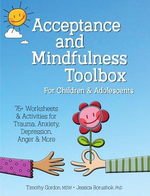 Acceptance and Mindfulness Toolbox Fro Children and Adolescents: 75+ Worksheets & Activities for Trauma, Anxiety, Depression, Anger & More