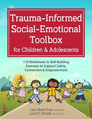 Trauma-Informed Social-Emotional Toolbox for Children & Adolescents: 116 Worksheets & Skill-Building Exercises to Support Safety, Connection & Empower