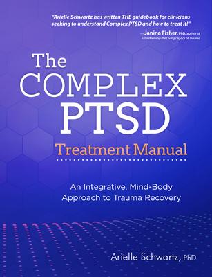 The Complex PTSD Treatment Manual: An Integrative, Mind-Body Approach to Trauma Recovery