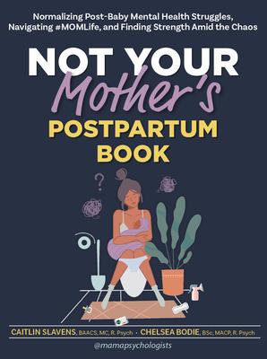 Not Your Mother's Postpartum Book: Normalizing Post-Baby Mental Health Struggles, Navigating #Momlife, and Finding Strength Amid the Chaos