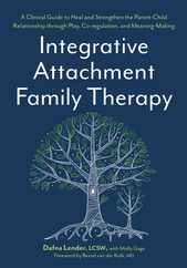 Integrative Attachment Family Therapy: A Clinical Guide to Heal and Strengthen the Parent-Child Relationship Subscription