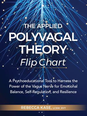 The Applied Polyvagal Theory Flip Chart: A Psychoeducational Tool to Harness the Power of the Vagus Nerve for Emotional Balance, Self-Regulation, and