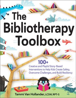 The Bibliotherapy Toolbox: 100+ Creative and Playful Story-Based Interventions to Help Kids Create Safety, Overcome Challenges, and Build Resilie