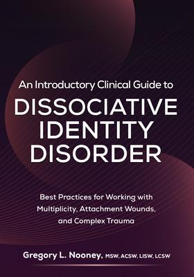 An Introductory Clinical Guide to Dissociative Identity Disorder: Best Practices for Working with Multiplicity, Attachment Wounds, and Complex Trauma