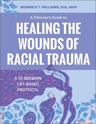 A Clinician's Guide to Healing the Wounds of Racial Trauma: A 12-Session Cbt-Based Protocol