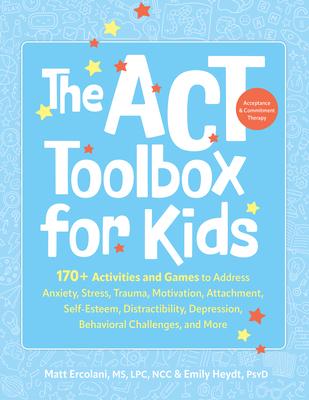 The ACT (Acceptance and Commitment Therapy) Toolbox for Kids: 170+ Activities and Games to Address Anxiety, Stress, Trauma, Motivation, Attachment, Se