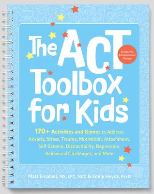 The ACT (Acceptance and Commitment Therapy) Toolbox for Kids: 170+ Activities and Games to Address Anxiety, Stress, Trauma, Motivation, Attachment, Se