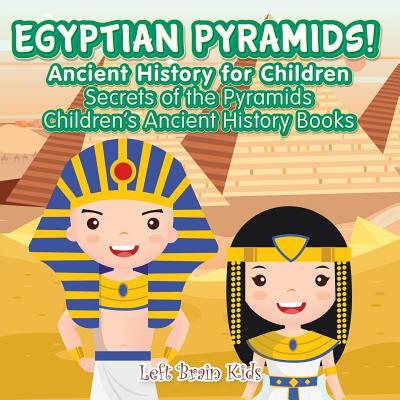 Egyptian Pyramids! Ancient History for Children: Secrets of the Pyramids - Children's Ancient History Books