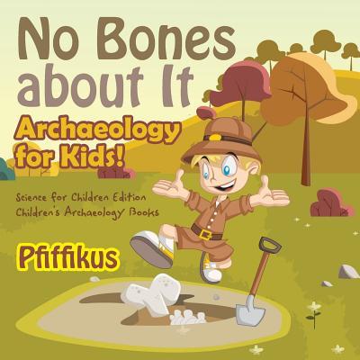 No Bones about It - Archaeology for Kids!: Science for Children Edition - Children's Archaeology Books