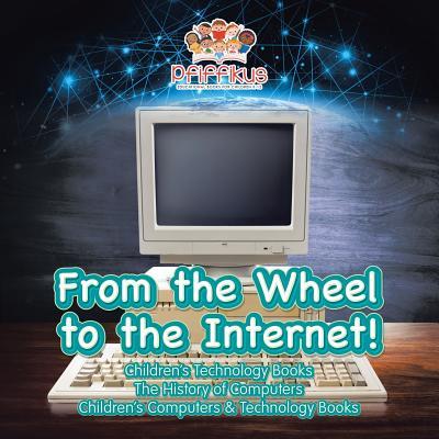 From the Wheel to the Internet! Children's Technology Books: The History of Computers - Children's Computers & Technology Books