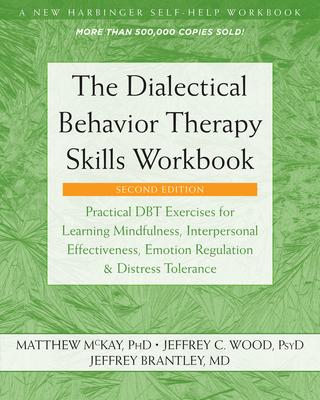 The Dialectical Behavior Therapy Skills Workbook: Practical Dbt Exercises for Learning Mindfulness, Interpersonal Effectiveness, Emotion Regulation, a