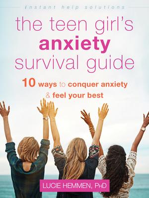 The Teen Girl's Anxiety Survival Guide: Ten Ways to Conquer Anxiety and Feel Your Best