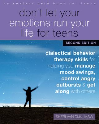 Don't Let Your Emotions Run Your Life for Teens: Dialectical Behavior Therapy Skills for Helping You Manage Mood Swings, Control Angry Outbursts, and