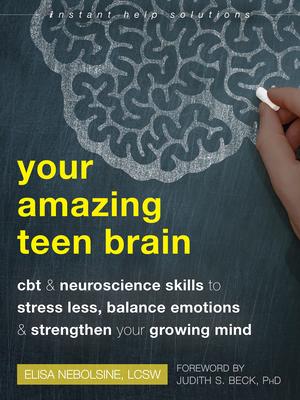 Your Amazing Teen Brain: CBT and Neuroscience Skills to Stress Less, Balance Emotions, and Strengthen Your Growing Mind