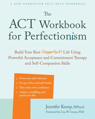 The ACT Workbook for Perfectionism: Build Your Best (Imperfect) Life Using Powerful Acceptance and Commitment Therapy and Self-Compassion Skills