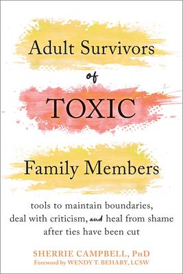 Adult Survivors of Toxic Family Members: Tools to Maintain Boundaries, Deal with Criticism, and Heal from Shame After Ties Have Been Cut