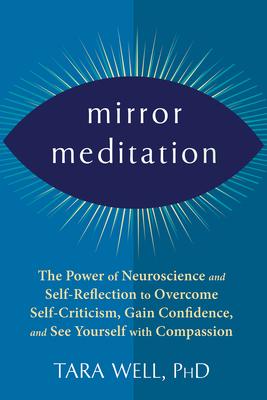 Mirror Meditation: The Power of Neuroscience and Self-Reflection to Overcome Self-Criticism, Gain Confidence, and See Yourself with Compa