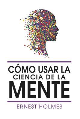 Como Usar La Ciencia de la Mente