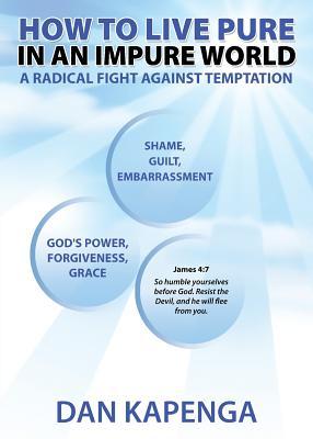 How To Live Pure In An Impure World: A Radical Fight Against Temptation