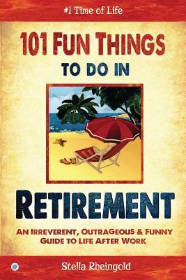 101 Fun things to do in retirement: An Irreverent, Outrageous & Funny Guide to Life After Work