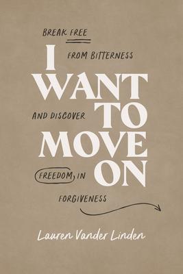 I Want to Move on: Break Free from Bitterness and Discover Freedom in Forgiveness