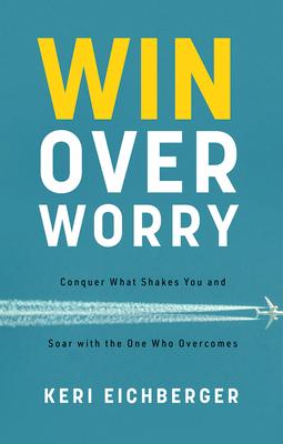 Win Over Worry: Conquer What Shakes You and Soar with the One Who Overcomes