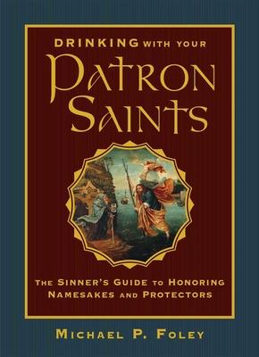 Drinking with Your Patron Saints: The Sinner's Guide to Honoring Namesakes and Protectors