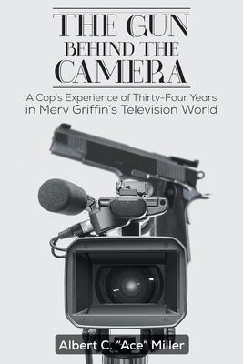 The Gun Behind the Camera: A Cop's Experience of Thirty-Four Years in Merv Griffin's Television World