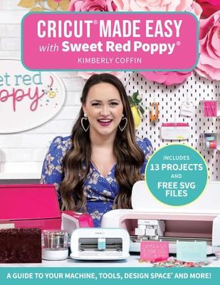 Cricut(r) Made Easy with Sweet Red Poppy(r): A Guide to Your Machine, Tools, Design Space(r) and More!