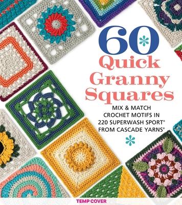 60 Quick Granny Squares: Mix & Match Crochet Motifs in 220 Superwash(r) Sport from Cascade Yarns(r)