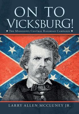 On to Vicksburg!: The Mississippi Central Railroad Campaign