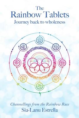 The Rainbow Tablets: Journey Back to Wholeness. Channellings from the Rainbow Race