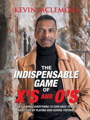 The Indispensable Game of X's and O's: How I Learned Everything I'd Ever Need to Know About Life by Playing High School Football