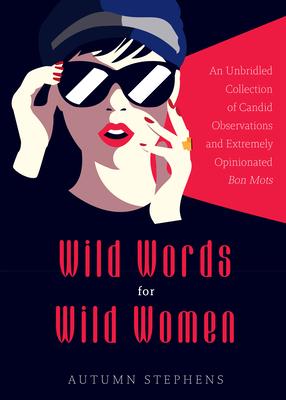 Wild Words for Wild Women: An Unbridled Collection of Candid Observations and Extremely Opinionated Bon Mots (Girls Run the World, Nasty Women, A