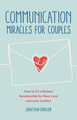 Communication Miracles for Couples: How to Fix a Broken Relationship for More Love and Less Conflict