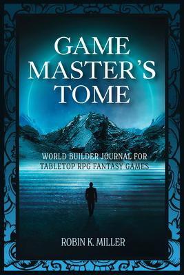 Game Master's Tome: World Builder Journal for Tabletop RPG Fantasy Games (Plan Adventures in Fantasy Lands as the Ultimate Game Master Wor