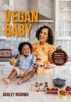 The Vegan Baby Cookbook and Guide: 100+ Delicious Recipes and Parenting Tips for Raising Vegan Babies and Toddlers (Food for Toddlers, Vegan Cookbook